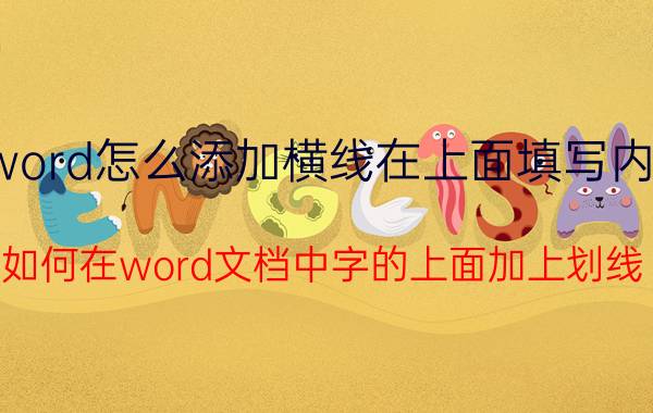 word怎么添加横线在上面填写内容 如何在word文档中字的上面加上划线？